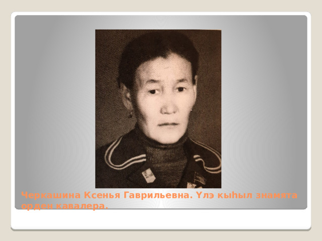 Черкашина Ксенья Гаврильевна. Үлэ кыһыл знамята орден кавалера. 