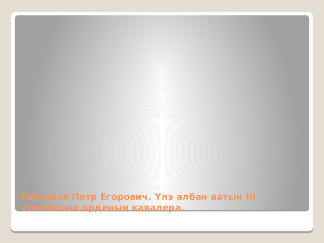 Габышев Петр Егорович. Үлэ албан аатын III степеннээх орденын кавалера. 