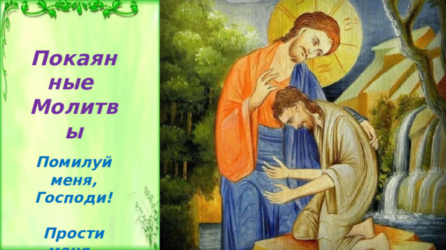 Покаянные Молитвы  Помилуй меня, Господи!  Прости меня , Господи! 