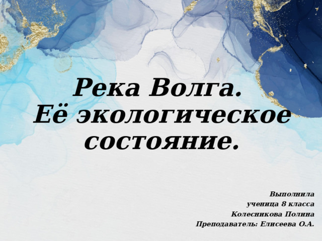 Река Волга.  Её экологическое состояние. Выполнила ученица 8 класса Колесникова Полина Преподаватель: Елисеева О.А. 