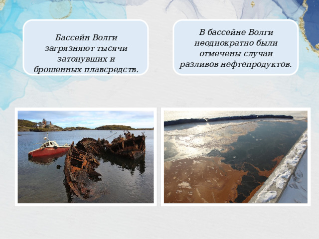 В бассейне Волги неоднократно были отмечены случаи разливов нефтепродуктов. Бассейн Волги загрязняют тысячи затонувших и брошенных плавсредств. 