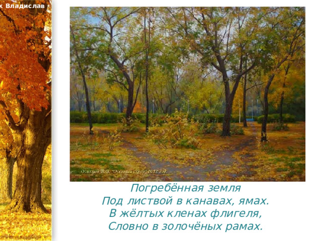 Художник Владислав Осипцов Погребённая земля  Под листвой в канавах, ямах.  В жёлтых кленах флигеля,  Словно в золочёных рамах. 