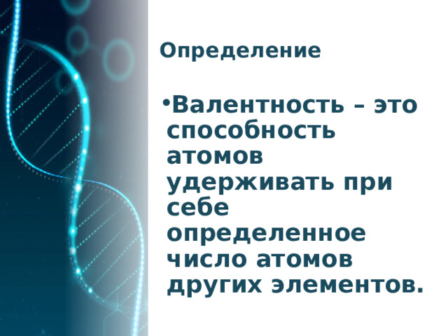 Определение Валентность – это способность атомов удерживать при себе определенное число атомов других элементов. 