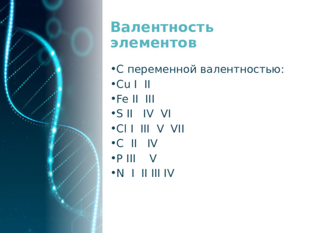 Валентность элементов C переменной валентностью: Cu I II Fe II III S II IV VI Cl I III V VII C II IV P III V N I II III IV 