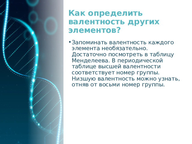 Как определить валентность других элементов? Запоминать валентность каждого элемента необязательно. Достаточно посмотреть в таблицу Менделеева. В периодической таблице высшей валентности соответствует номер группы. Низшую валентность можно узнать, отняв от восьми номер группы. 
