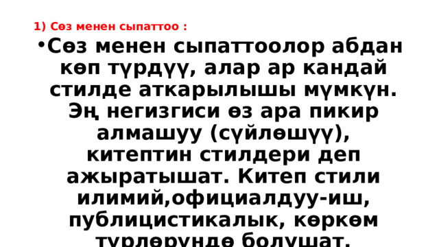 1) Сөз менен сыпаттоо :   Сөз менен сыпаттоолор абдан көп түрдүү, алар ар кандай стилде аткарылышы мүмкүн. Эң негизгиси өз ара пикир алмашуу (сүйлөшүү), китептин стилдери деп ажыратышат. Китеп стили илимий,официалдуу-иш, публицистикалык, көркөм түрлөрүндө болушат. 