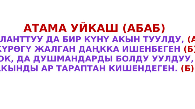 Атама уйкаш (абаб) Таланттуу да бир күнү акын туулду, (а) Жүрөгү жалган даңкка ишенбеген (б) Бирок, да душмандарды болду уулдуу, (А) Акынды ар тараптан кишендеген. (Б) 