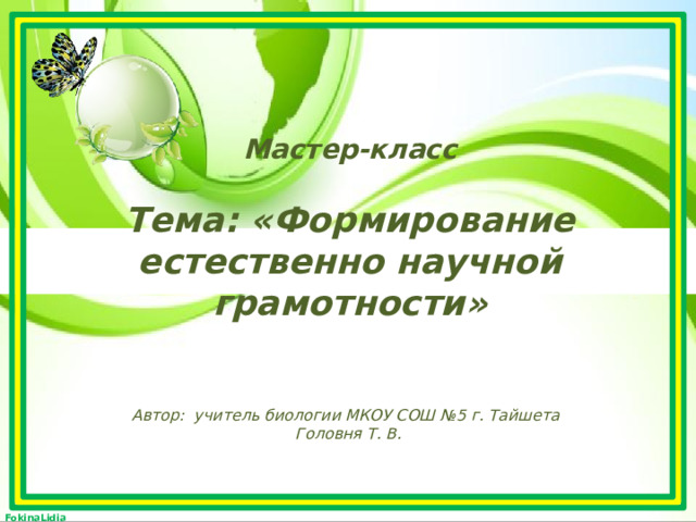 Мастер-класс  Тема: «Формирование естественно научной грамотности» Автор: учитель биологии МКОУ СОШ №5 г. Тайшета Головня Т. В. 