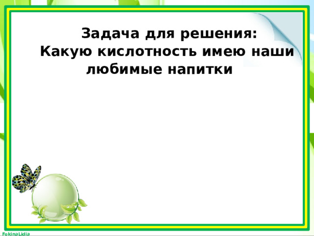  Задача для решения: Какую кислотность имею наши любимые напитки 