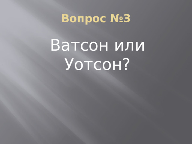 Вопрос №3 Ватсон или Уотсон? 