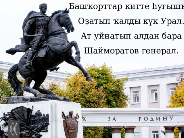 Башҡорттар китте һуғышҡа,  Оҙатып ҡалды күк Урал.  Ат уйнатып алдан бара  Шайморатов генерал. 
