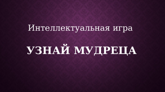 Интеллектуальная игра Узнай мудреца 