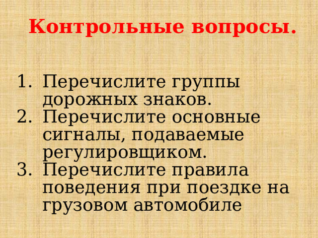 Контрольные вопросы. Перечислите группы дорожных знаков. Перечислите основные сигналы, подаваемые регулировщиком. Перечислите правила поведения при поездке на грузовом автомобиле 