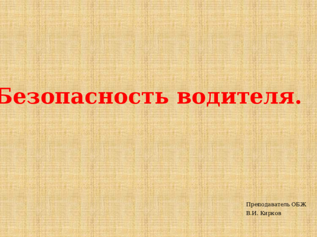 Безопасность водителя. Преподаватель ОБЖ В.И. Кирков 