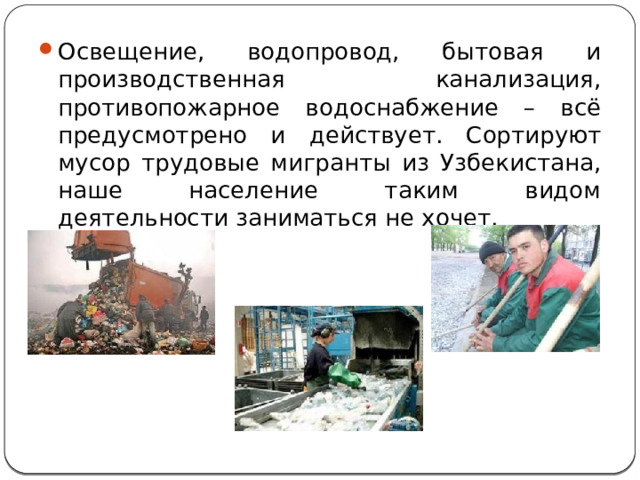 Освещение, водопровод, бытовая и производственная канализация, противопожарное водоснабжение – всё предусмотрено и действует. Сортируют мусор трудовые мигранты из Узбекистана, наше население таким видом деятельности заниматься не хочет. 