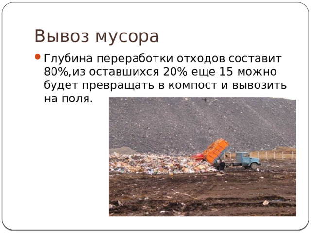 Вывоз мусора Глубина переработки отходов составит 80%,из оставшихся 20% еще 15 можно будет превращать в компост и вывозить на поля. 