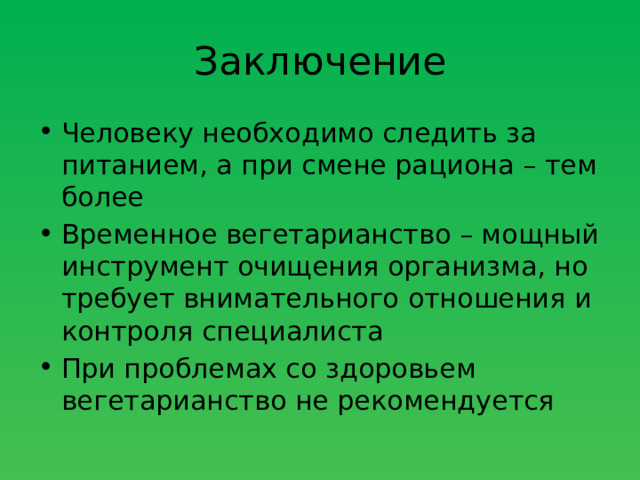 Заключение Человеку необходимо следить за питанием, а при смене рациона – тем более Временное вегетарианство – мощный инструмент очищения организма, но требует внимательного отношения и контроля специалиста При проблемах со здоровьем вегетарианство не рекомендуется 