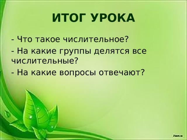 ИТОГ УРОКА - Что такое числительное? - На какие группы делятся все числительные? - На какие вопросы отвечают? 