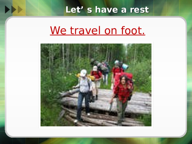 Let’ s have a rest We travel on foot.  