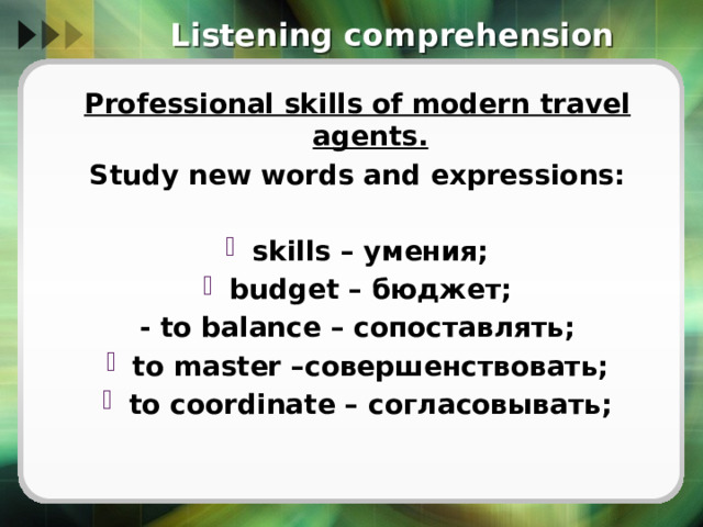 Listening comprehension Professional skills of modern travel agents. Study new words and expressions:  skills – умения; budget – бюджет; - to balance – сопоставлять; to master –совершенствовать; to coordinate – согласовывать; 