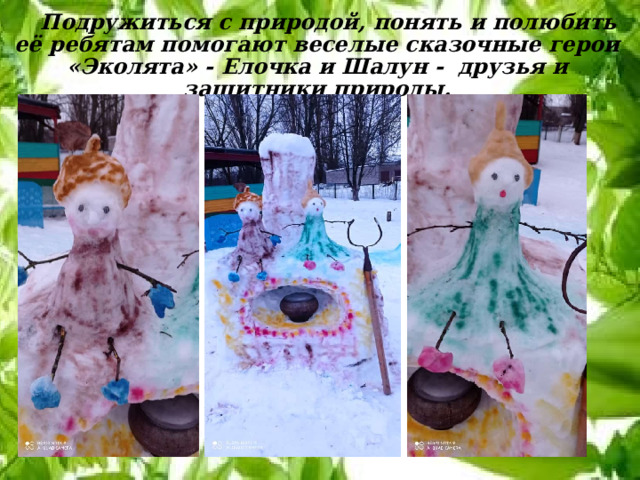  Подружиться с природой, понять и полюбить её ребятам помогают веселые сказочные герои «Эколята» - Елочка и Шалун - друзья и защитники природы. 