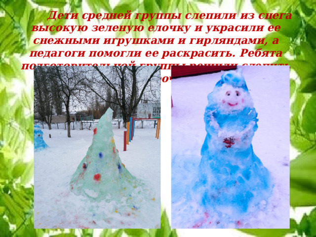  Дети средней группы слепили из снега высокую зеленую елочку и украсили ее снежными игрушками и гирляндами, а педагоги помогли ее раскрасить. Ребята подготовительной группы решили слепить Снегурочку. 