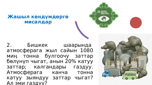 Жашыл көндүмдөргө  мисалдар   1 тонна кагаз өндүрүү үчүн 17 дарак керектелет. Бирок ар бир тонна макулатура бул дарактарды кыйуудан сактап калат. Сиздин мектеп 34 даракты сактап калуу үчүн канча макулатура чогултушу керек? Мектепте 500 бала болсо, ар бир окуучу канча килограмм макулатура алып келиши керек?   