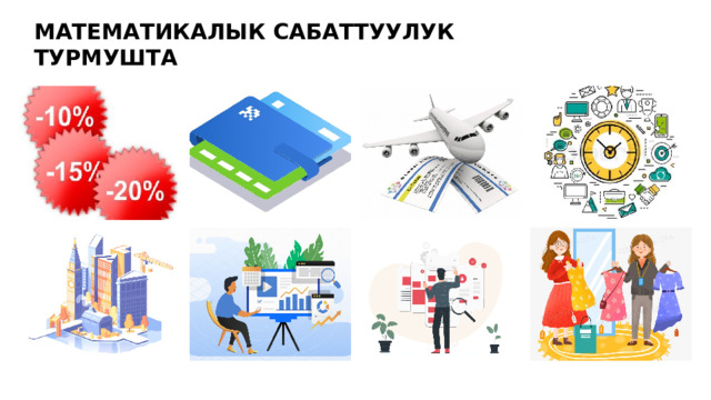МАТЕМАТИКАЛЫК САБАТТУУЛУК ТУРМУШТА 