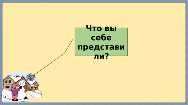 Что вы себе представили? 