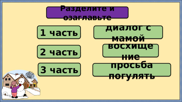Разделите и озаглавьте 1 часть диалог с мамой восхищение 2 часть 3 часть просьба погулять 
