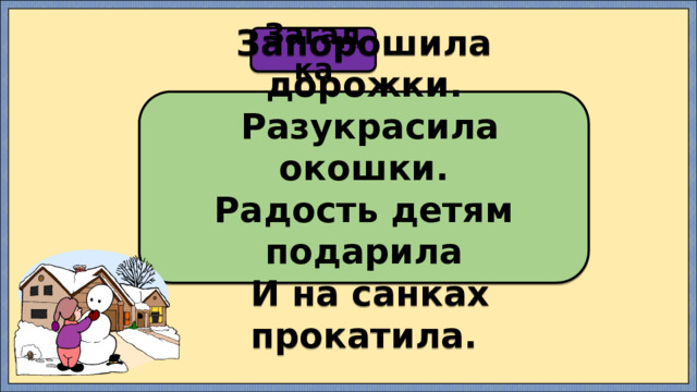 Загадка Запорошила дорожки.  Разукрасила окошки. Радость детям подарила  И на санках прокатила. 