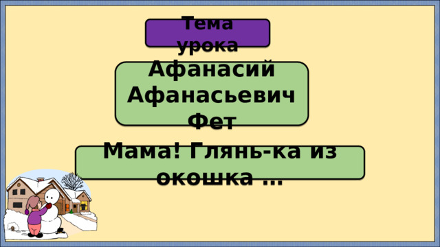Тема урока Афанасий Афанасьевич Фет Мама! Глянь-ка из окошка … 