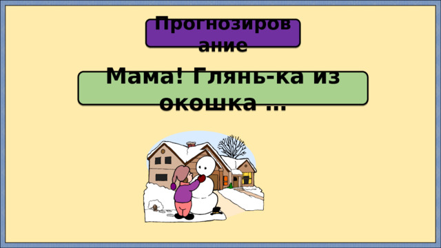 Прогнозирование Мама! Глянь-ка из окошка … 