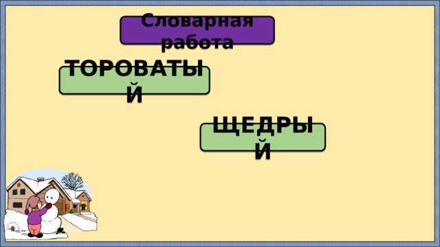 Словарная работа ТОРОВАТЫЙ ЩЕДРЫЙ 