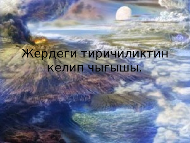 Жердеги тиричиликтин келип чыгышы. 