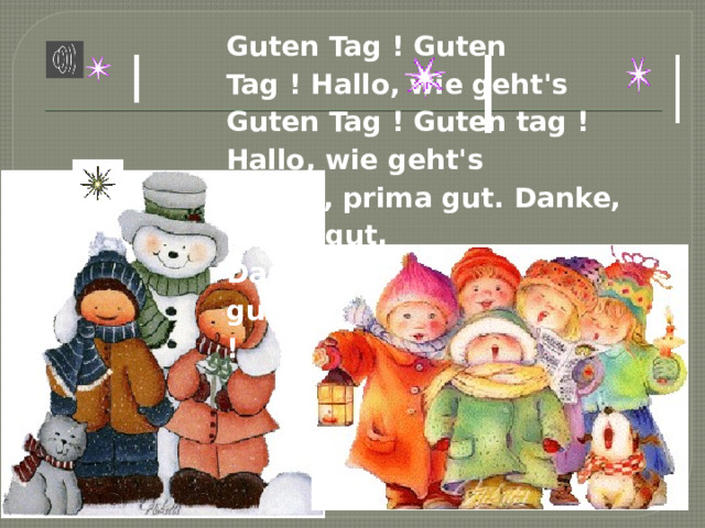Guten Tag ! Guten Tag ! Hallo, wie geht's   Guten Tag ! Guten tag ! Hallo, wie geht's   Danke, prima gut. Danke, prima gut.   Danke, prima gut. Tschüs ! Auf Wiedersehn ! 