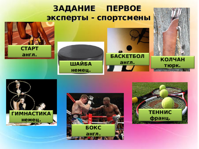 ЗАДАНИЕ ПЕРВОЕ  эксперты - спортсмены СТАРТ англ. БАСКЕТБОЛ англ. КОЛЧАН тюрк. ШАЙБА немец. ТЕННИС франц. ГИМНАСТИКА немец. БОКС англ. 