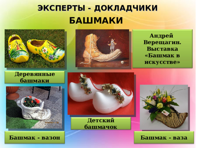 ЭКСПЕРТЫ - ДОКЛАДЧИКИ БАШМАКИ Андрей Верещагин. Выставка «Башмак в искусстве» Деревянные башмаки Детский башмачок Башмак - вазон Башмак - ваза 