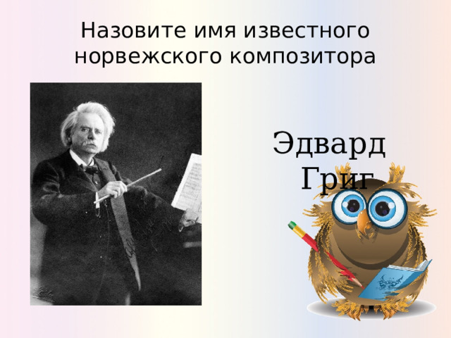 Назовите имя известного норвежского композитора Эдвард Григ 