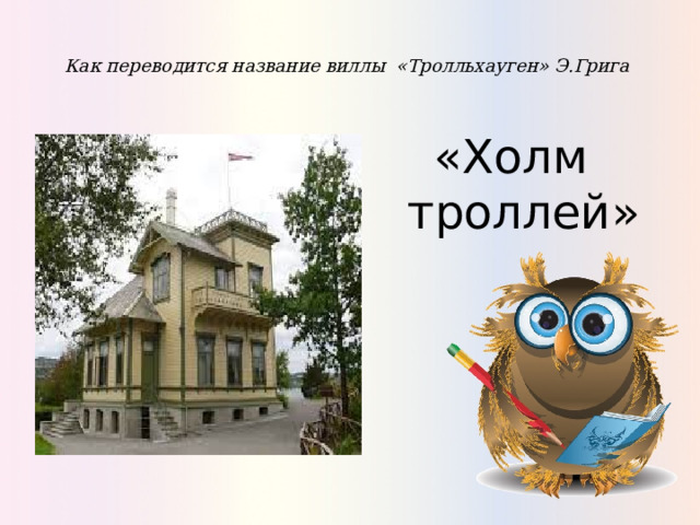  Как переводится название виллы «Тролльхауген» Э.Грига   «Холм троллей» 