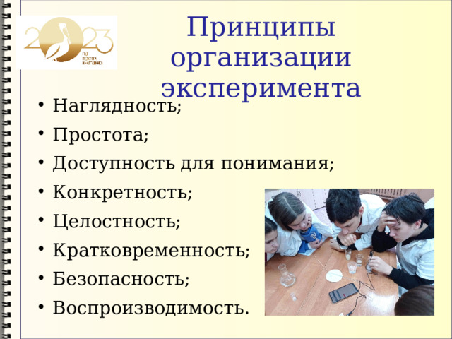 Принципы организации эксперимента Наглядность; Простота; Доступность для понимания; Конкретность; Целостность; Кратковременность; Безопасность; Воспроизводимость. 