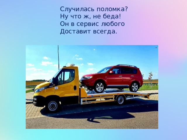 Случилась поломка? Ну что ж, не беда! Он в сервис любого Доставит всегда. 