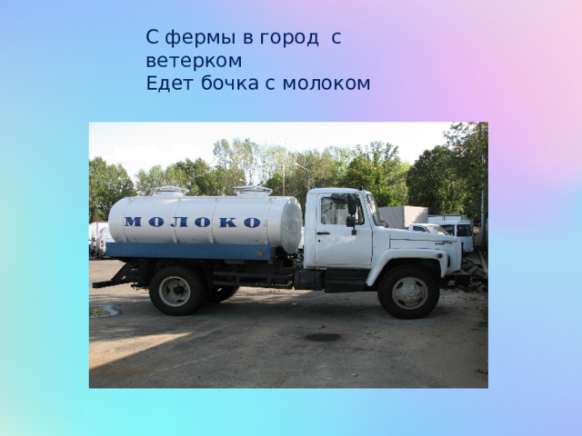 С фермы в город с ветерком  Едет бочка с молоком 