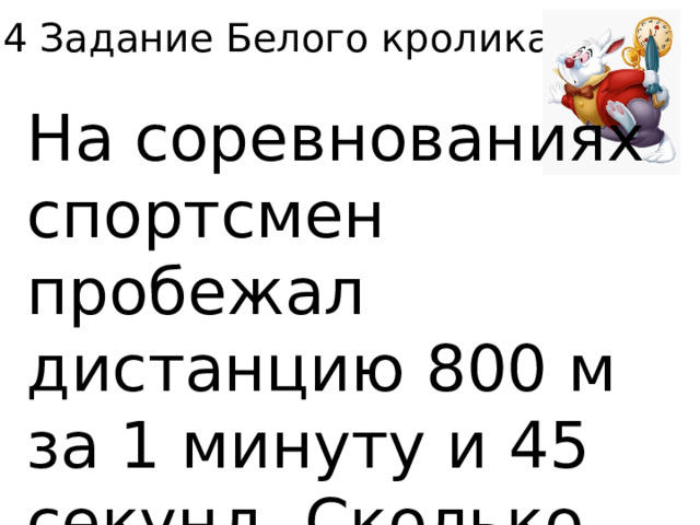 4 Задание Белого кролика. На соревнованиях спортсмен пробежал дистанцию 800 м за 1 минуту и 45 секунд. Сколько это секунд? 