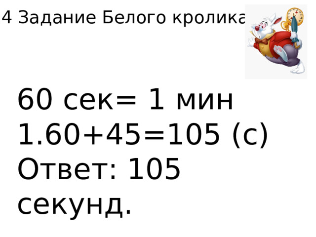 4 Задание Белого кролика. 60 сек= 1 мин 1.60+45=105 (с) Ответ: 105 секунд. 