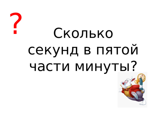 ? Сколько секунд в пятой части минуты? 