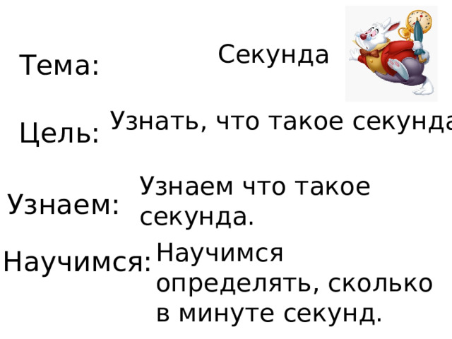 Секунда Тема: Узнать, что такое секунда Цель: Узнаем что такое секунда. Узнаем: Научимся определять, сколько в минуте секунд. Научимся: 
