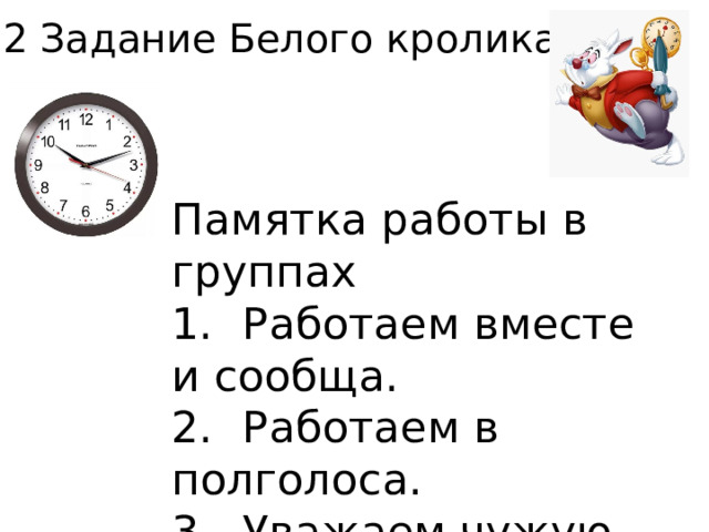 2 Задание Белого кролика. Памятка работы в группах 1.  Работаем вместе и сообща. 2.  Работаем в полголоса. 3.  Уважаем чужую точку зрения. 