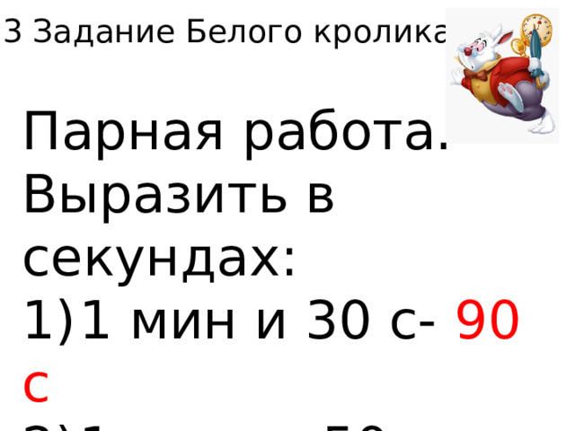 3 Задание Белого кролика. Парная работа. Выразить в секундах: 1)  1 мин и 30 с- 90 с 2)  1 мин и 50 с- 110 с 