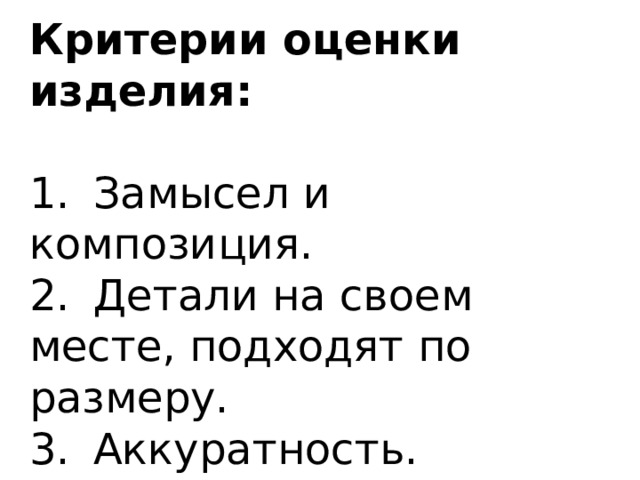 Критерии оценки изделия:  1.  Замысел и композиция. 2.  Детали на своем месте, подходят по размеру. 3.  Аккуратность. 4.  Оригинальность. 5.  Цвета украшения и коробки подходят друг другу. 